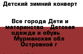 Детский зимний конверт - Все города Дети и материнство » Детская одежда и обувь   . Мурманская обл.,Островной г.
